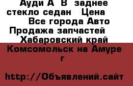 Ауди А4 В5 заднее стекло седан › Цена ­ 2 000 - Все города Авто » Продажа запчастей   . Хабаровский край,Комсомольск-на-Амуре г.